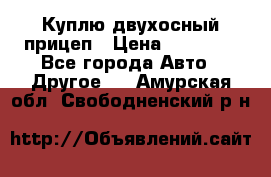 Куплю двухосный прицеп › Цена ­ 35 000 - Все города Авто » Другое   . Амурская обл.,Свободненский р-н